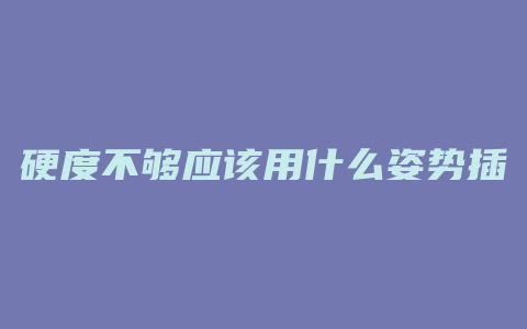 硬度不够应该用什么姿势插入阴道