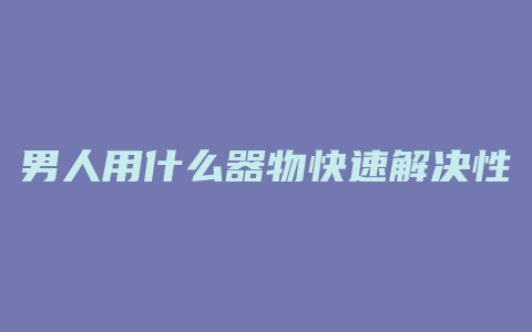 男人用什么器物快速解决性欲