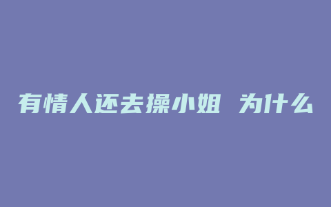 有情人还去操小姐 为什么