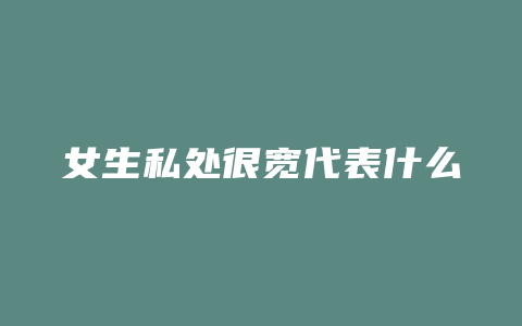 女生私处很宽代表什么