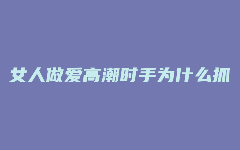 女人做爱高潮时手为什么抓住男人