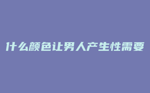 什么颜色让男人产生性需要