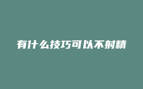 有什么技巧可以不射精