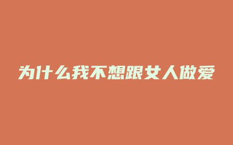 为什么我不想跟女人做爱