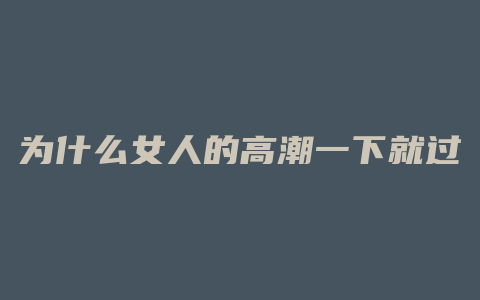 为什么女人的高潮一下就过去了