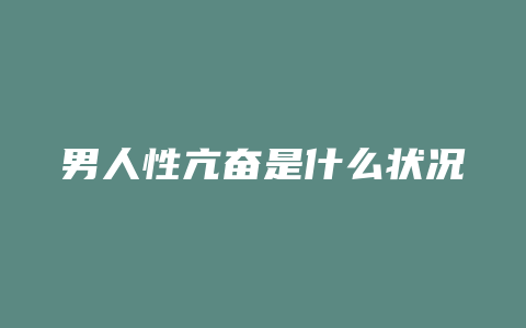 男人性亢奋是什么状况