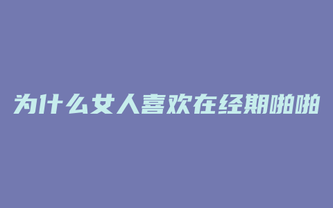 为什么女人喜欢在经期啪啪啪