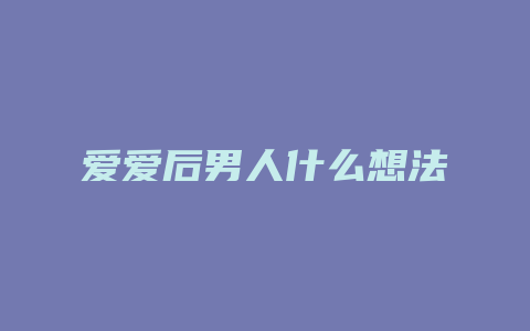 爱爱后男人什么想法