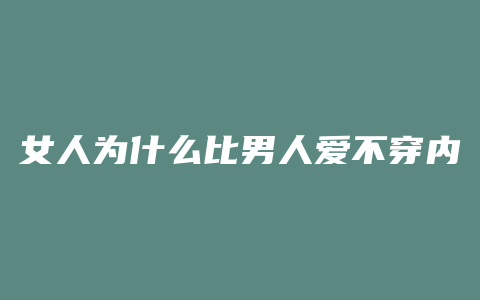 女人为什么比男人爱不穿内裤