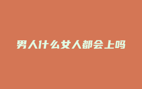 男人什么女人都会上吗