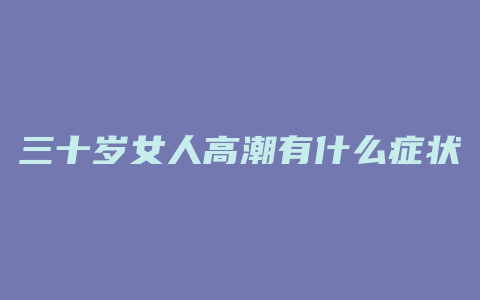 三十岁女人高潮有什么症状