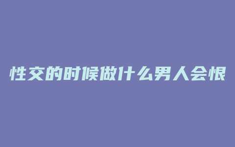 性交的时候做什么男人会恨