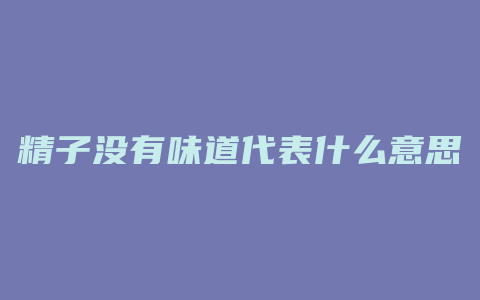 精子没有味道代表什么意思