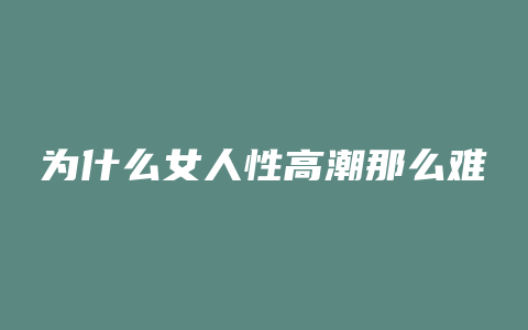 为什么女人性高潮那么难