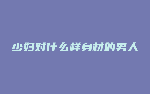 少妇对什么样身材的男人