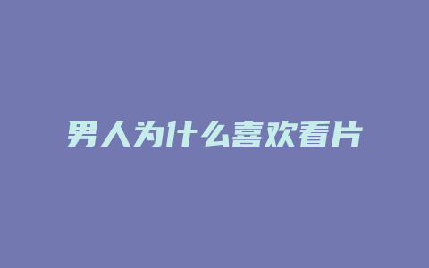 男人为什么喜欢看片