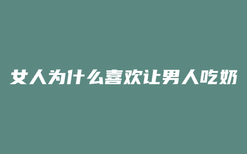 女人为什么喜欢让男人吃奶