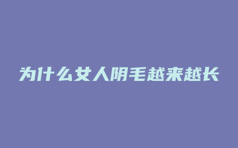 为什么女人阴毛越来越长