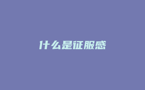 什么是征服感