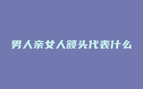 男人亲女人额头代表什么