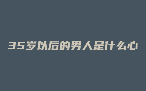 35岁以后的男人是什么心态