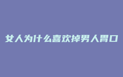 女人为什么喜欢掉男人胃口