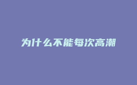 为什么不能每次高潮