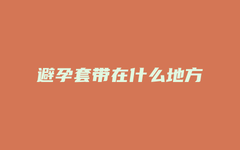 避孕套带在什么地方