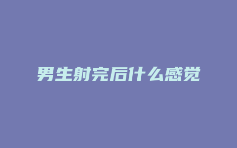 男生射完后什么感觉