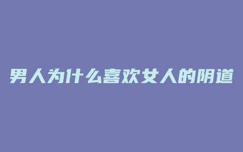 男人为什么喜欢女人的阴道