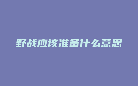 野战应该准备什么意思