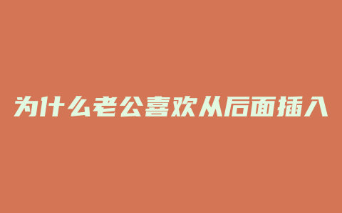 为什么老公喜欢从后面插入