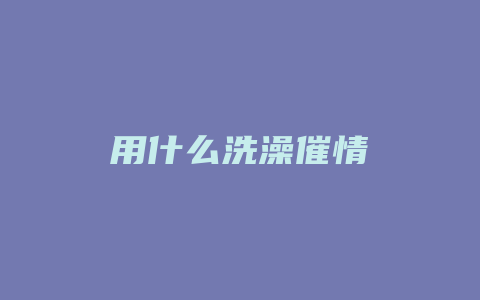 用什么洗澡催情