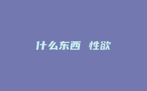 什么东西 性欲