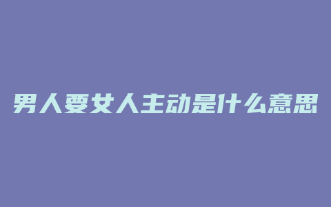 男人要女人主动是什么意思