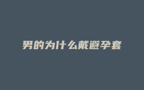 男的为什么戴避孕套