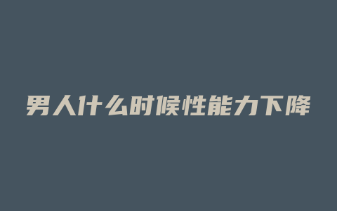 男人什么时候性能力下降