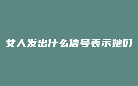 女人发出什么信号表示她们想爱爱