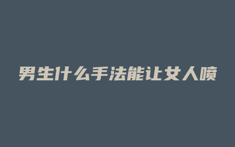 男生什么手法能让女人喷