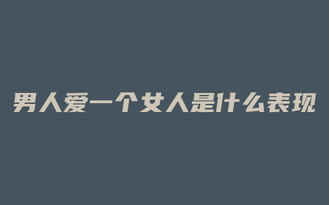 男人爱一个女人是什么表现