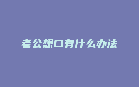 老公想口有什么办法