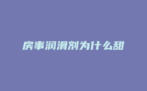 房事润滑剂为什么甜