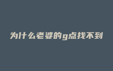 为什么老婆的g点找不到