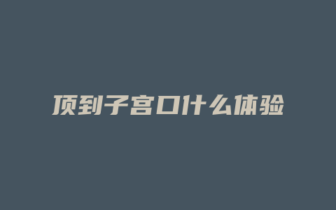 顶到子宫口什么体验