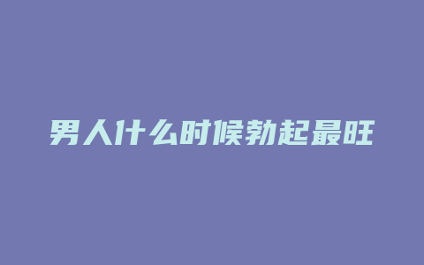 男人什么时候勃起最旺