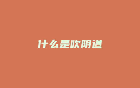 什么是吹阴道