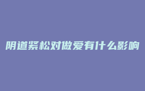 阴道紧松对做爱有什么影响