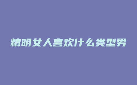 精明女人喜欢什么类型男