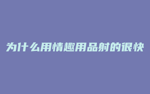 为什么用情趣用品射的很快