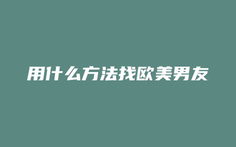 用什么方法找欧美男友